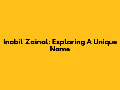 Inabil Zainal: Exploring A Unique Name