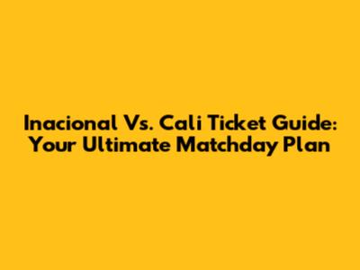 Inacional Vs. Cali Ticket Guide: Your Ultimate Matchday Plan