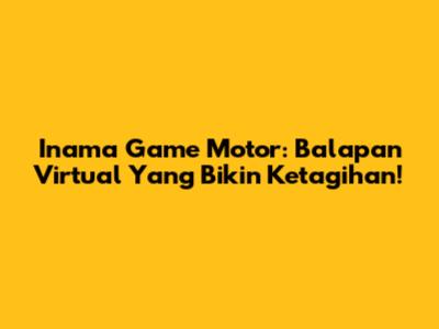Inama Game Motor: Balapan Virtual Yang Bikin Ketagihan!