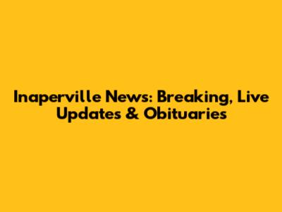 Inaperville News: Breaking, Live Updates & Obituaries