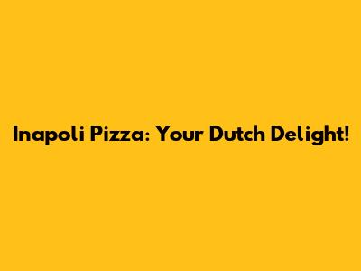 Inapoli Pizza: Your Dutch Delight!