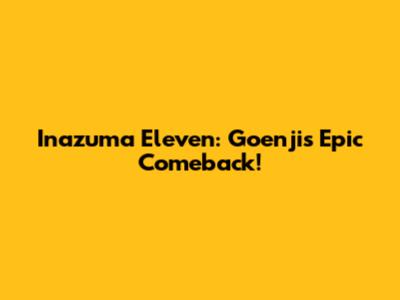 Inazuma Eleven: Goenji's Epic Comeback!