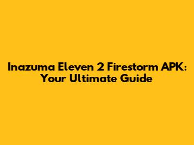 Inazuma Eleven 2 Firestorm APK: Your Ultimate Guide