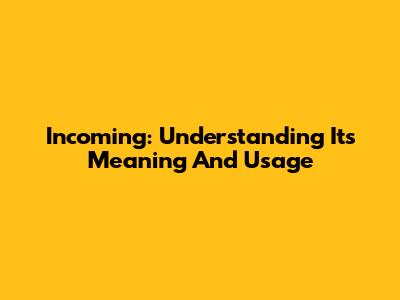 Incoming: Understanding Its Meaning And Usage