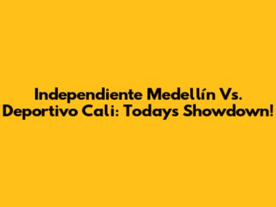 Independiente Medellín Vs. Deportivo Cali: Today's Showdown!
