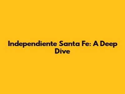 Independiente Santa Fe: A Deep Dive