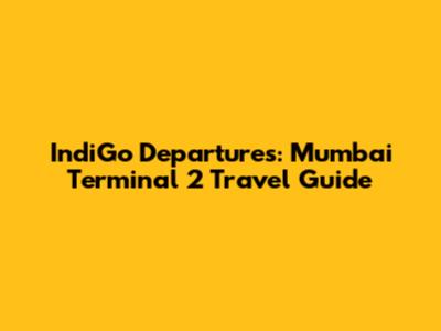 IndiGo Departures: Mumbai Terminal 2 Travel Guide