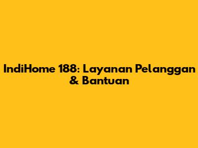 IndiHome 188: Layanan Pelanggan & Bantuan
