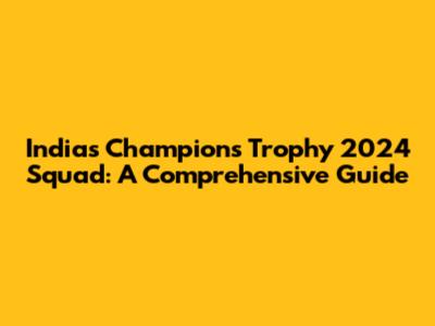 India's Champions Trophy 2024 Squad: A Comprehensive Guide
