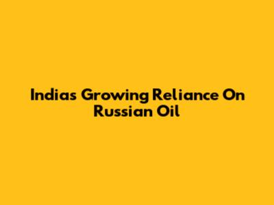 India's Growing Reliance On Russian Oil