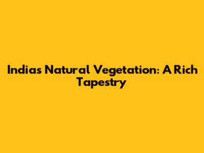 India's Natural Vegetation: A Rich Tapestry