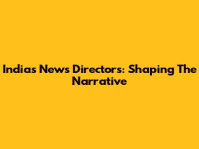 India's News Directors: Shaping The Narrative