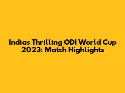 India's Thrilling ODI World Cup 2023: Match Highlights