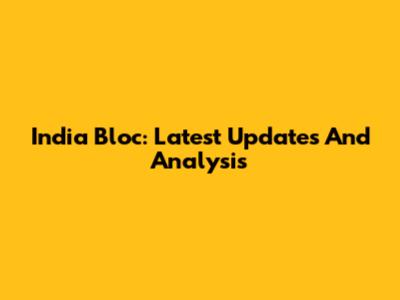 India Bloc: Latest Updates And Analysis