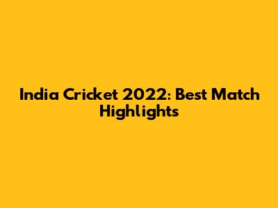 India Cricket 2022: Best Match Highlights