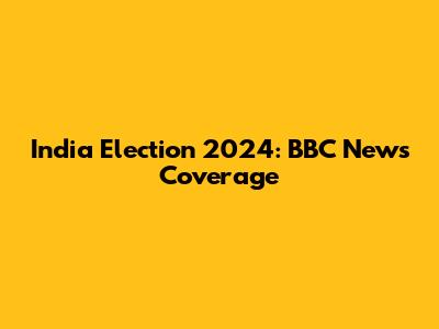 India Election 2024: BBC News Coverage