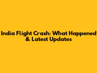 India Flight Crash: What Happened & Latest Updates