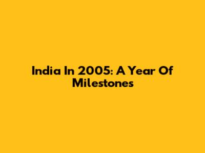 India In 2005: A Year Of Milestones