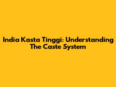 India Kasta Tinggi: Understanding The Caste System