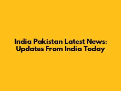 India Pakistan Latest News: Updates From India Today