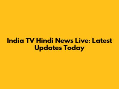 India TV Hindi News Live: Latest Updates Today