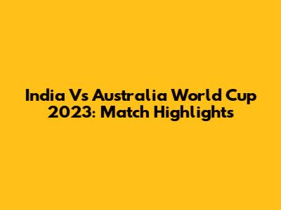 India Vs Australia World Cup 2023: Match Highlights