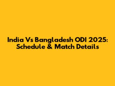 India Vs Bangladesh ODI 2025: Schedule & Match Details