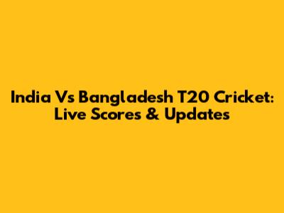 India Vs Bangladesh T20 Cricket: Live Scores & Updates