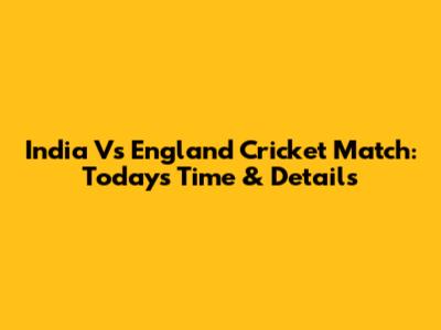 India Vs England Cricket Match: Today's Time & Details