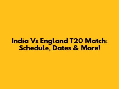 India Vs England T20 Match: Schedule, Dates & More!
