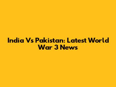 India Vs Pakistan: Latest World War 3 News