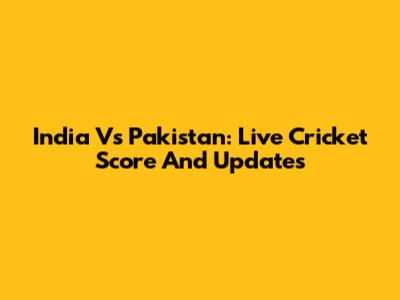 India Vs Pakistan: Live Cricket Score And Updates