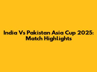 India Vs Pakistan Asia Cup 2025: Match Highlights