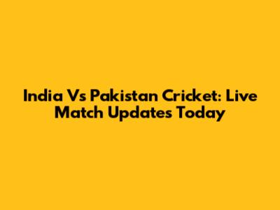 India Vs Pakistan Cricket: Live Match Updates Today