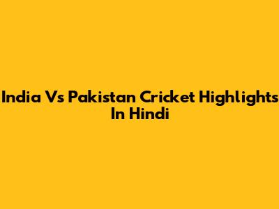 India Vs Pakistan Cricket Highlights In Hindi