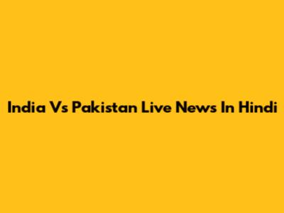 India Vs Pakistan Live News In Hindi