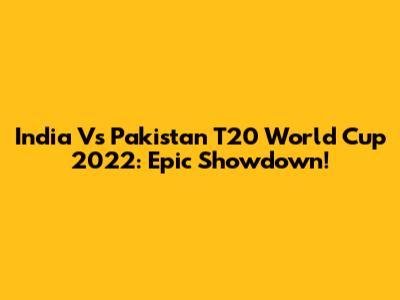 India Vs Pakistan T20 World Cup 2022: Epic Showdown!