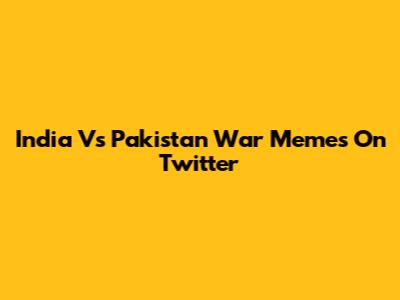 India Vs Pakistan War Memes On Twitter