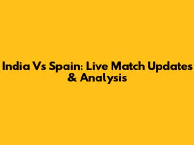 India Vs Spain: Live Match Updates & Analysis