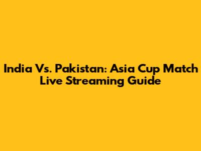 India Vs. Pakistan: Asia Cup Match Live Streaming Guide