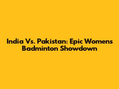 India Vs. Pakistan: Epic Women's Badminton Showdown