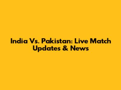 India Vs. Pakistan: Live Match Updates & News