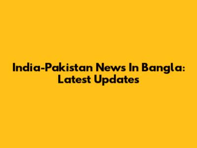 India-Pakistan News In Bangla: Latest Updates