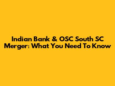 Indian Bank & OSC South SC Merger: What You Need To Know