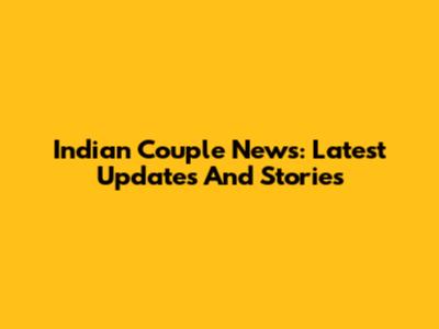 Indian Couple News: Latest Updates And Stories