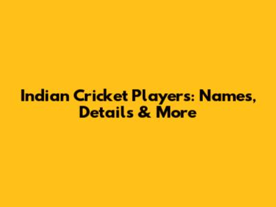 Indian Cricket Players: Names, Details & More