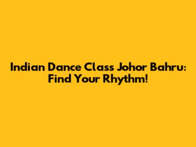 Indian Dance Class Johor Bahru: Find Your Rhythm!