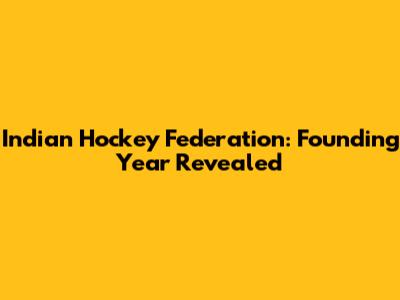 Indian Hockey Federation: Founding Year Revealed