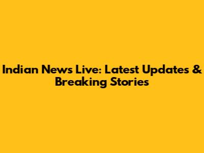 Indian News Live: Latest Updates & Breaking Stories