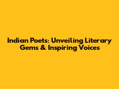 Indian Poets: Unveiling Literary Gems & Inspiring Voices